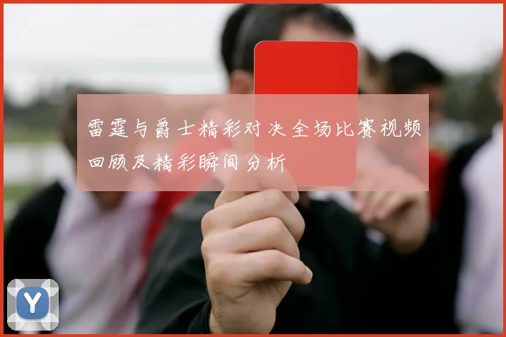雷霆与爵士精彩对决全场比赛视频回顾及精彩瞬间分析