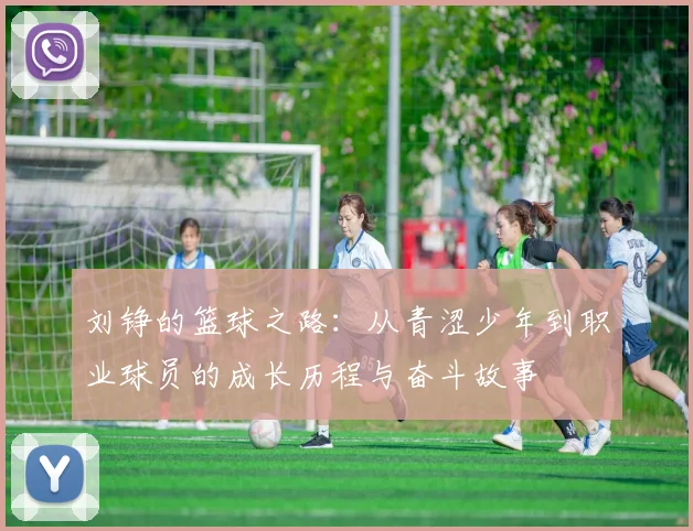 刘铮的篮球之路：从青涩少年到职业球员的成长历程与奋斗故事